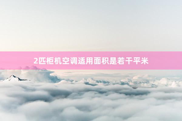 2匹柜机空调适用面积是若干平米